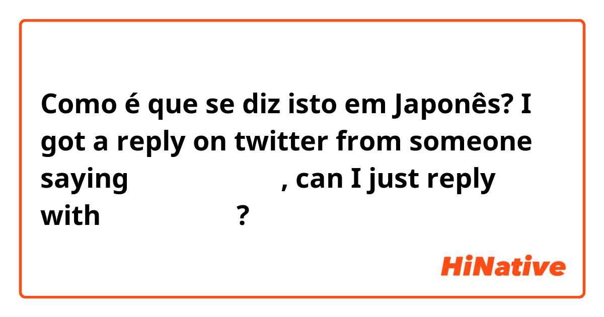 Como é que se diz isto em Japonês? I got a reply on twitter from someone saying 「フォロー嬉しい」, can I just reply with こちらこそです！?