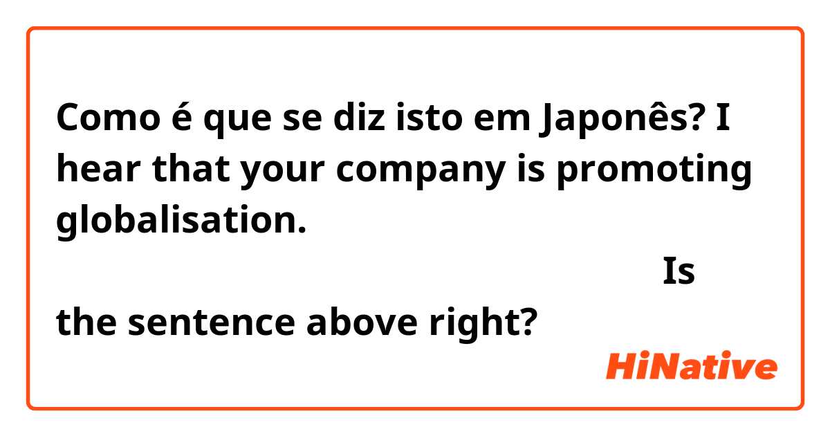 Como é que se diz isto em Japonês? I hear that your company is promoting globalisation. 

貴社ではグローバル化を推進しておられると聞いています。

Is the sentence above right?
