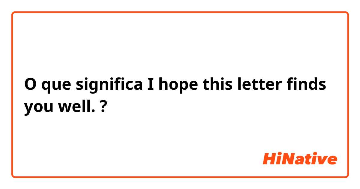 O que significa I hope this letter finds you well.?