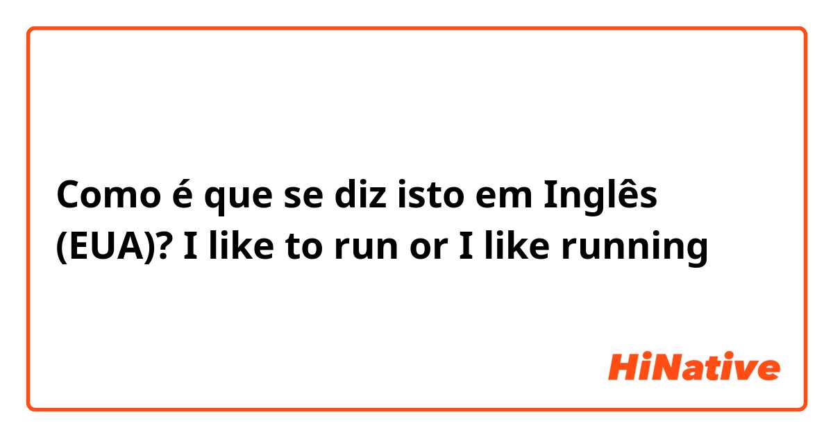 Como é que se diz isto em Inglês (EUA)? I like to run or I like running 