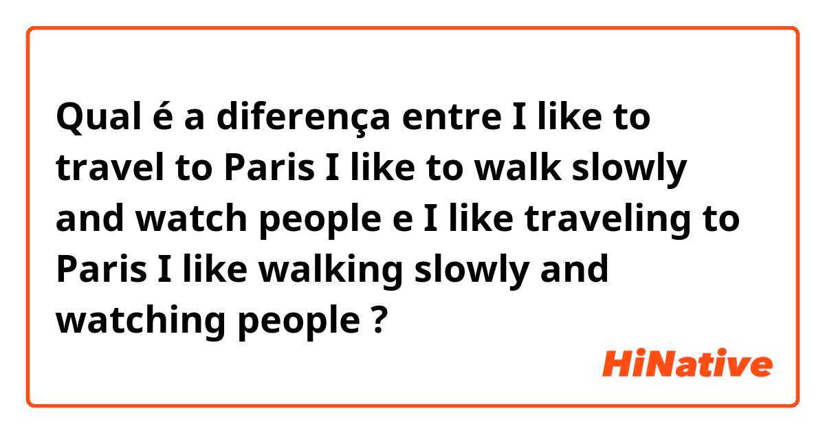 Qual é a diferença entre I like to travel to Paris
I like to walk slowly and watch people e I like traveling to Paris
I like walking slowly and watching people ?