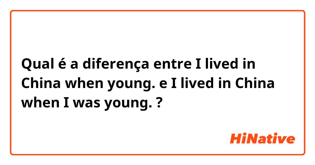 Qual é a diferença entre I lived in China when young.
 e I lived in China when I was young. ?