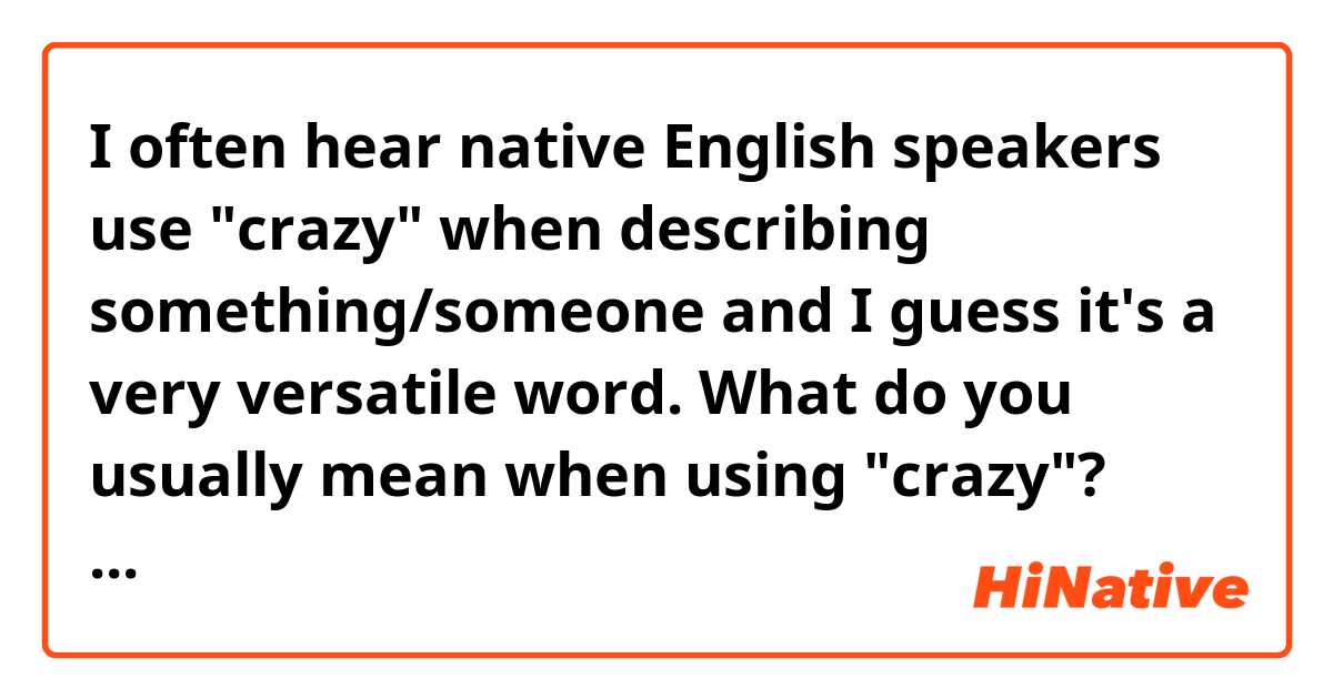 I often hear native English speakers use "crazy" when describing something/someone and I guess it's a very versatile word. 
What do you usually mean when using "crazy"? Compliment? Criticism? Or both?