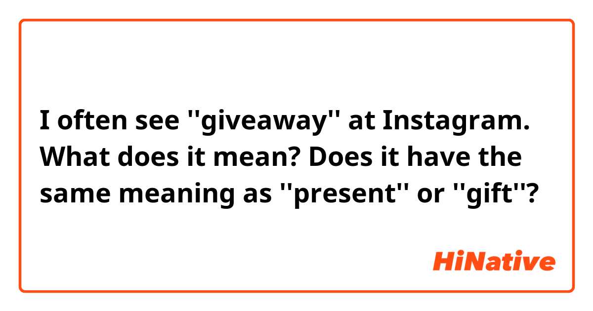 I often see ''giveaway'' at Instagram.
What does it mean?
Does it have the same meaning as ''present'' or ''gift''?