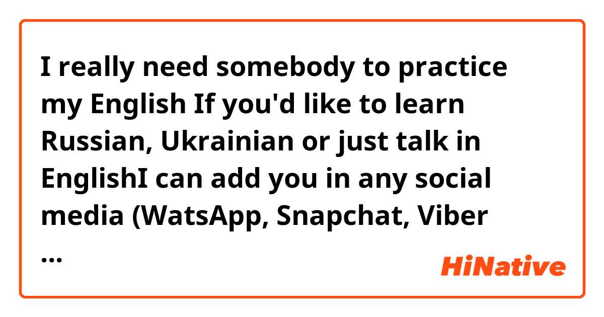 I really need somebody to practice my English😩 If you'd like to learn Russian, Ukrainian or just talk in EnglishI can add you in any social media (WatsApp, Snapchat, Viber etc)☺️ 
