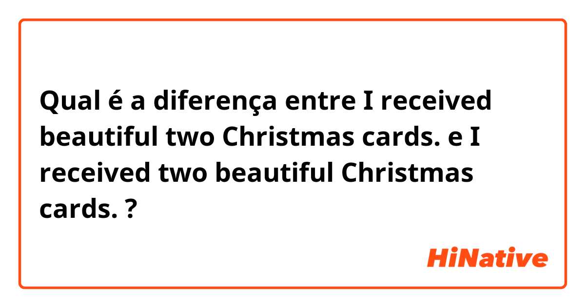 Qual é a diferença entre I received beautiful two Christmas cards.  e I received two beautiful Christmas cards. ?