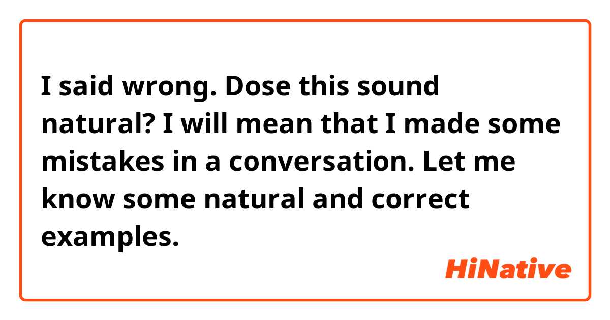 I said wrong.
Dose this sound natural?
I will mean that I made some mistakes in a conversation.
Let me know some natural and correct examples.
