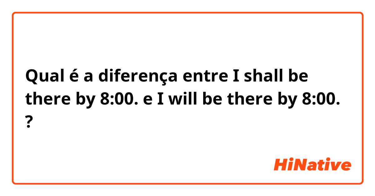 Qual é a diferença entre I shall be there by 8:00. e I will be there by 8:00. ?
