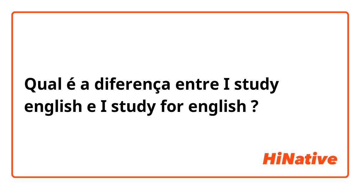 Qual é a diferença entre I study english e I study for english ?