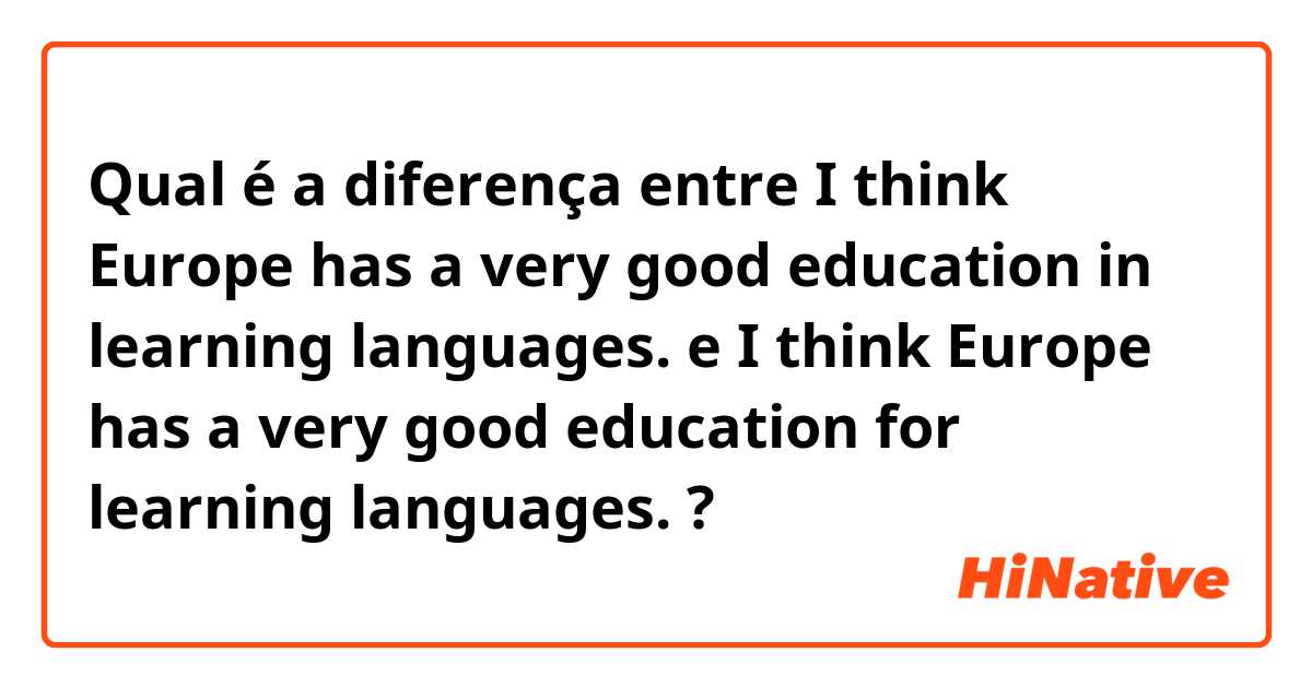 Qual é a diferença entre I think Europe has a very good education in learning languages. e I think Europe has a very good education for learning languages. ?