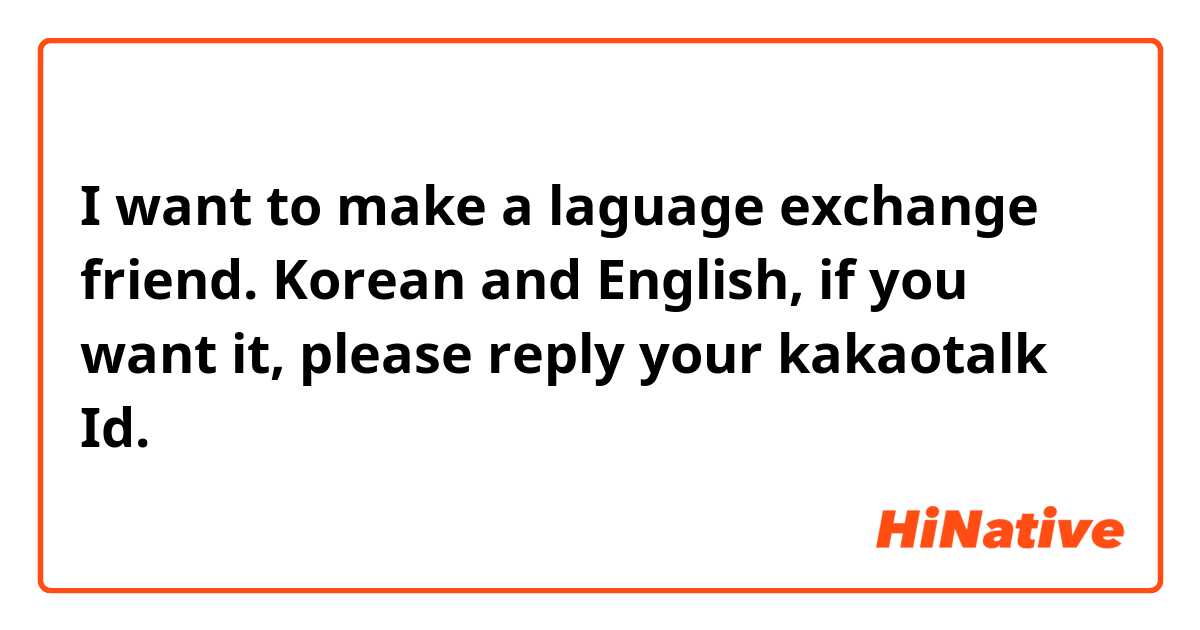 I want to make a laguage exchange friend. Korean and English, if you want it, please reply your kakaotalk Id.