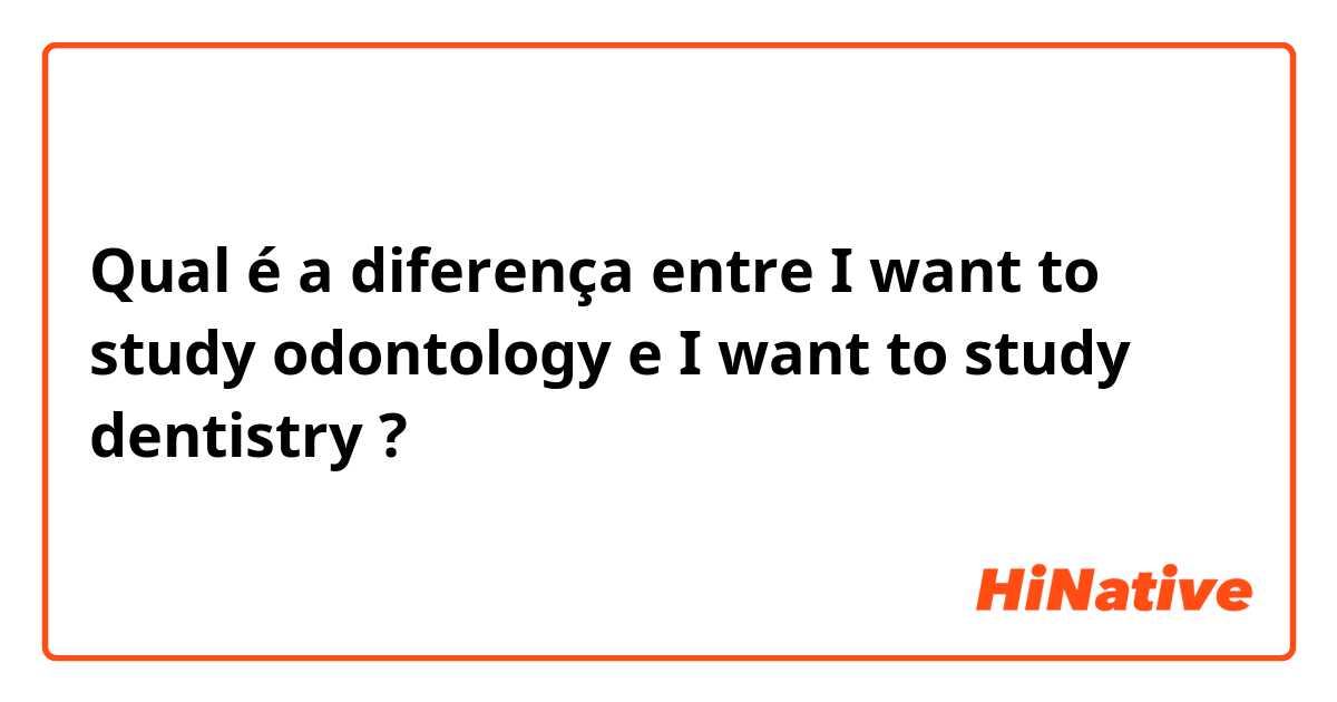 Qual é a diferença entre I want to study odontology e I want to study dentistry ?