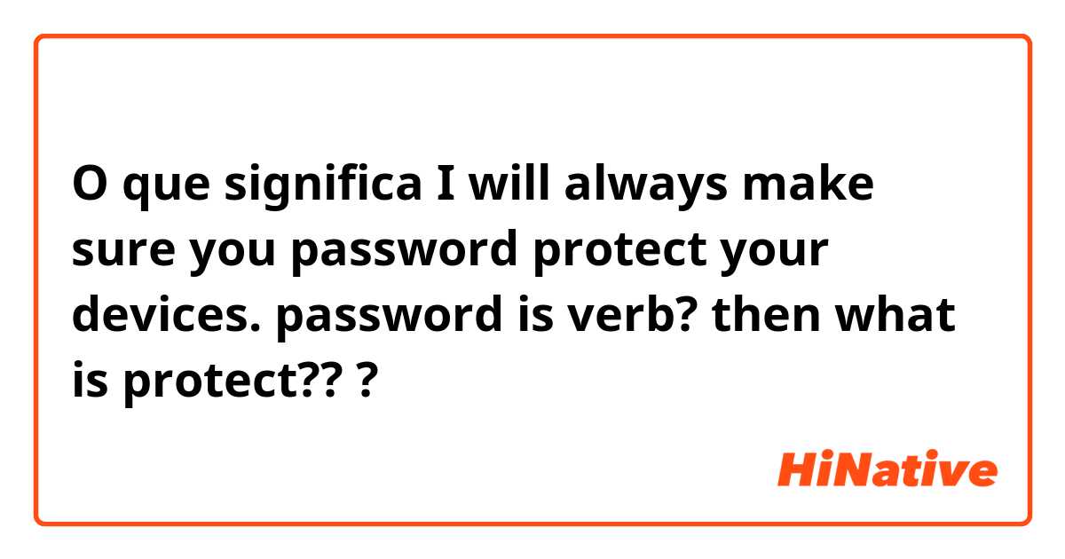 O que significa I will always make sure you password protect your devices.

password is verb? then what is protect?? ?