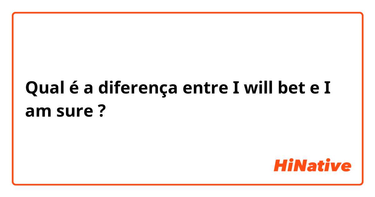 Qual é a diferença entre I will bet e I am sure ?