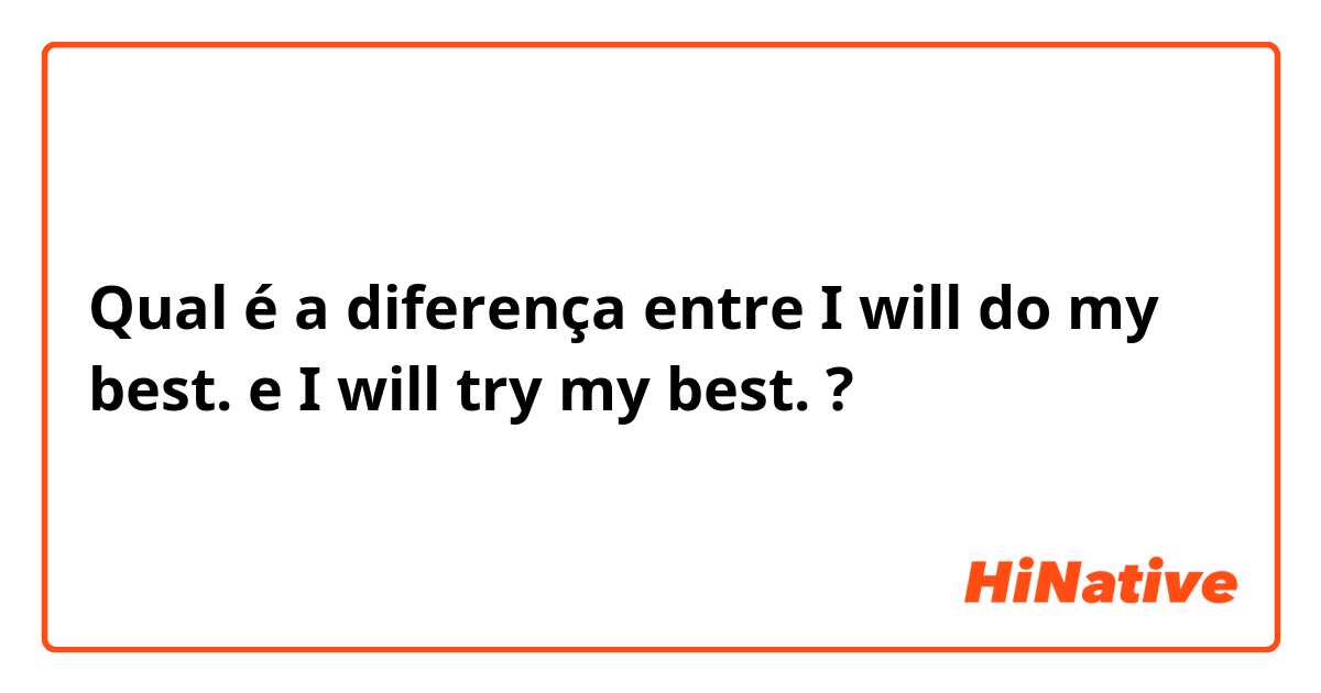 Qual é a diferença entre I will do my best. e I will try my best. ?