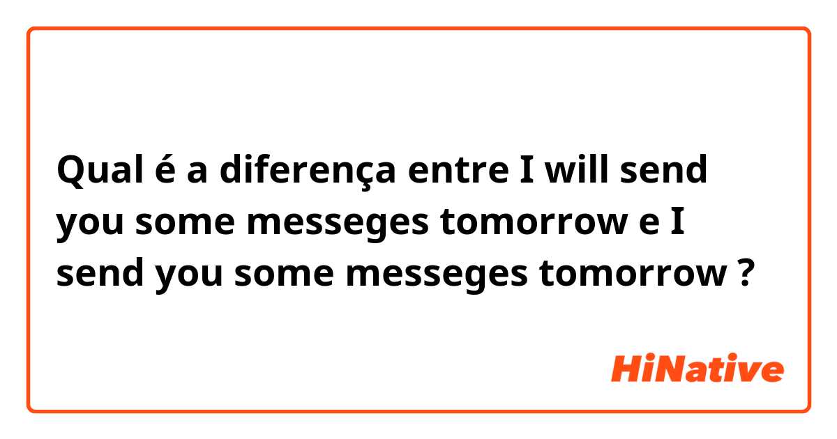 Qual é a diferença entre I will send you some messeges tomorrow  e I send you some messeges tomorrow  ?