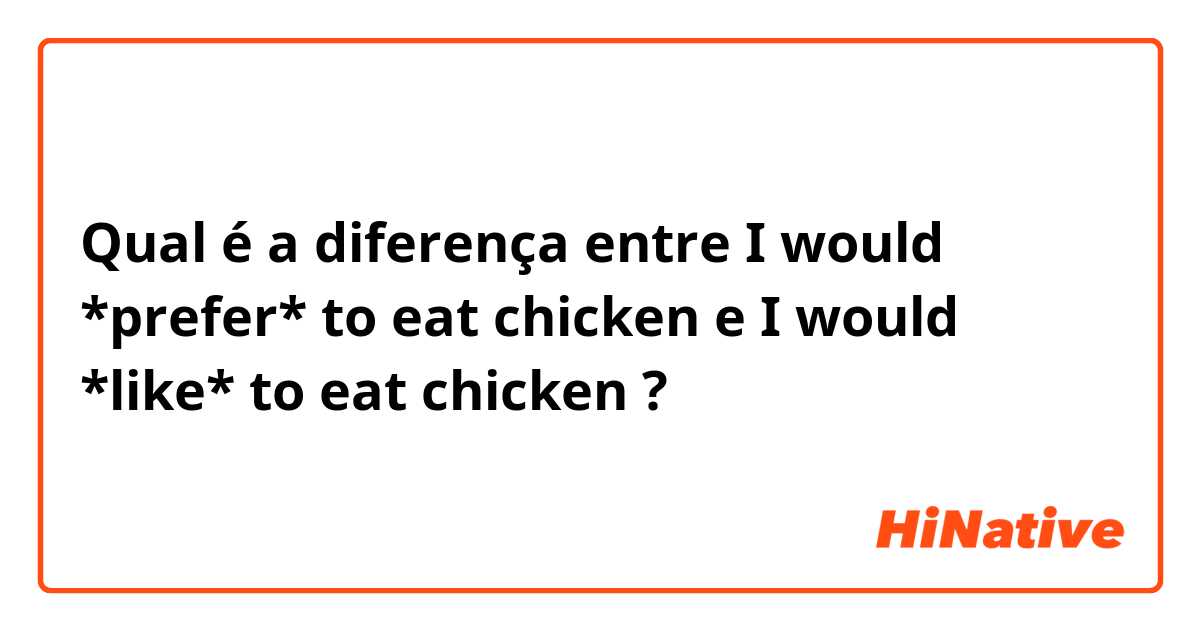 Qual é a diferença entre I would *prefer* to eat chicken  e I would *like* to eat chicken  ?