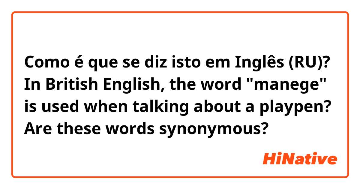 Como é que se diz isto em Inglês (RU)? In British English, the word "manege" is used when talking about a playpen? Are these words synonymous?