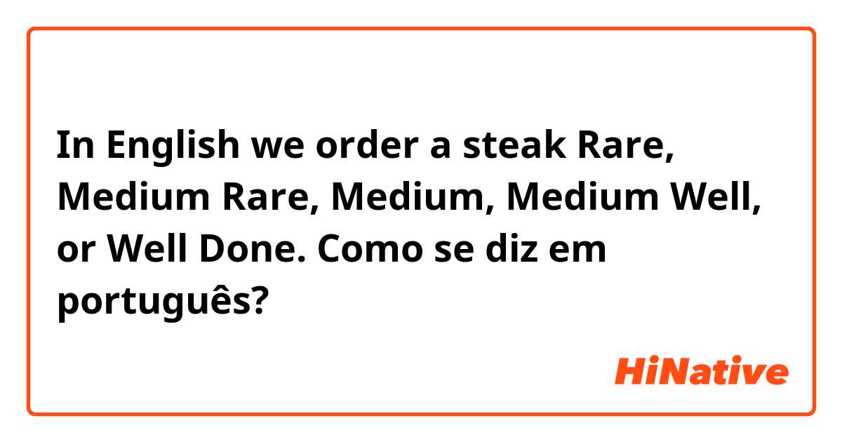 In English we order a steak Rare, Medium Rare, Medium, Medium Well, or Well Done.  Como se diz em português?