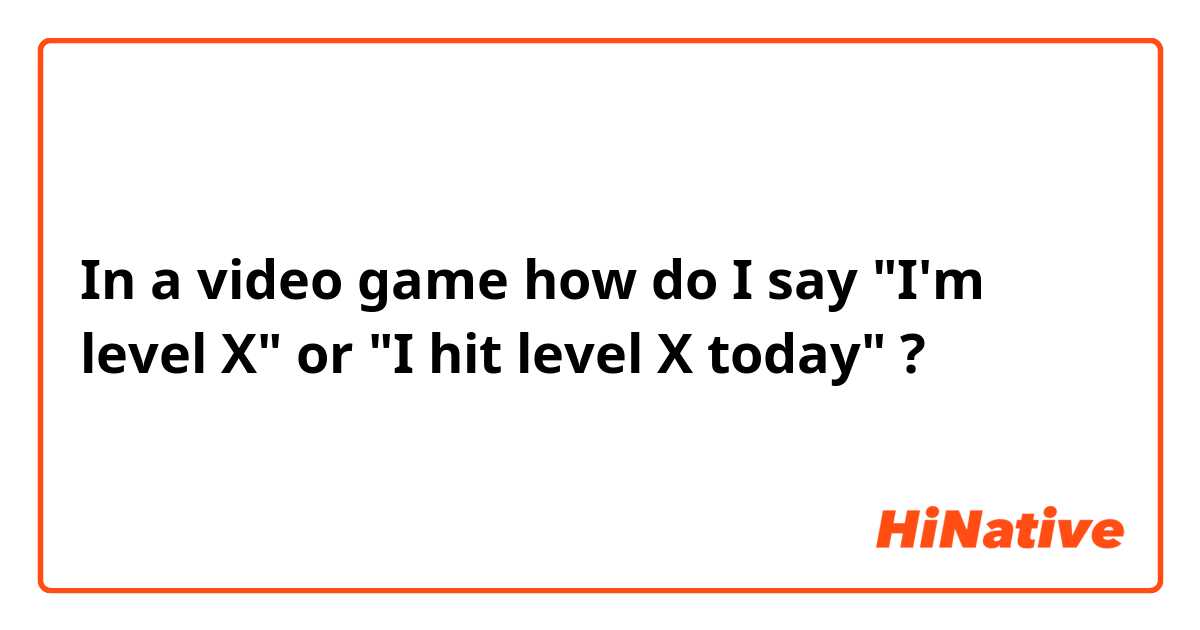 In a video game how do I say "I'm level X" or "I hit level X today" ? 