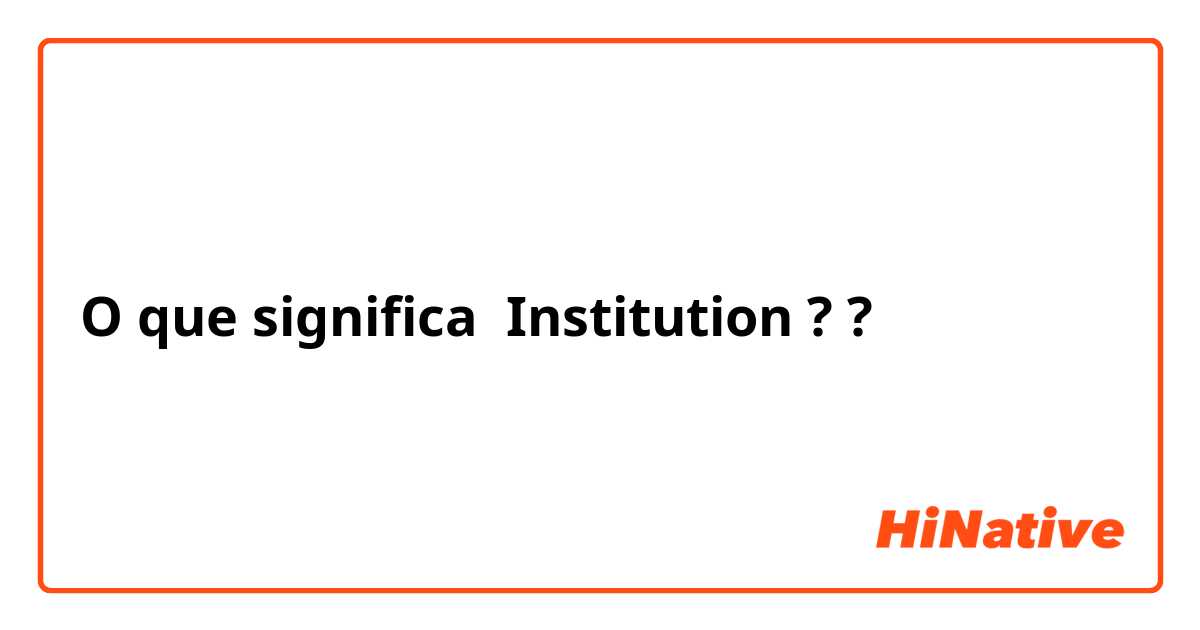 O que significa Institution ? ?