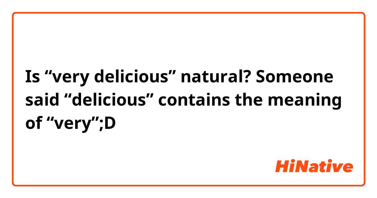 Is “very delicious” natural?
 Someone said “delicious” contains the meaning of “very”;D