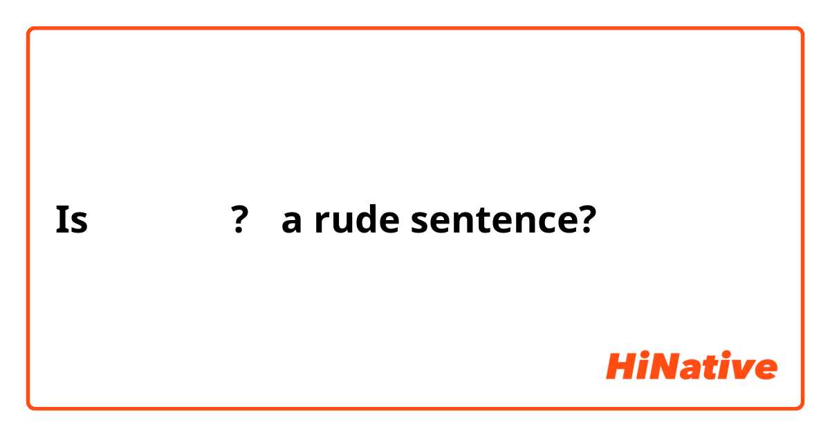 Is 《なぜ聞くの?》 a rude sentence?