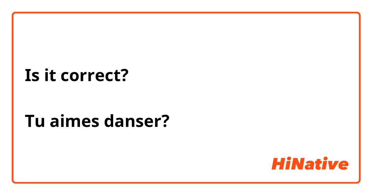 Is it correct?

Tu aimes danser?

