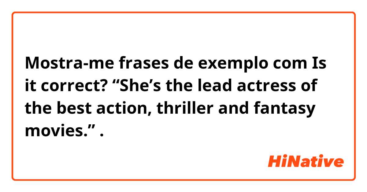 Mostra-me frases de exemplo com Is it correct? “She’s the lead actress of the best action, thriller and fantasy movies.”.