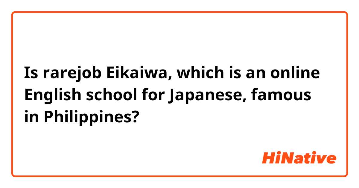 Is rarejob Eikaiwa, which is an online English school for Japanese, famous in Philippines?