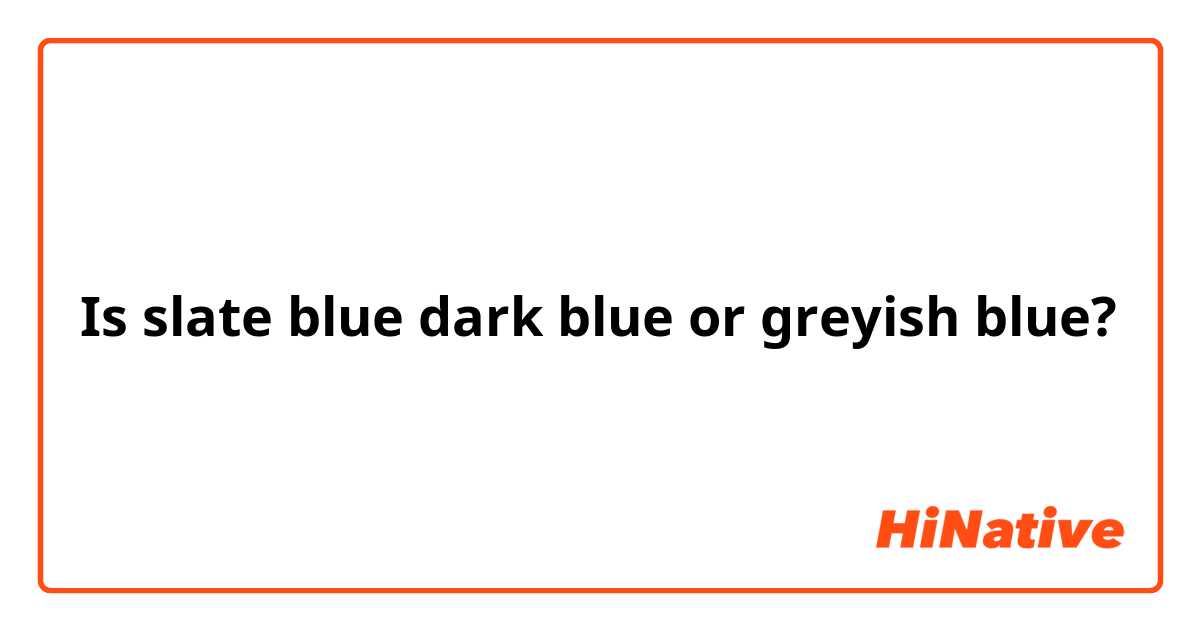 Is slate blue dark blue or greyish blue?