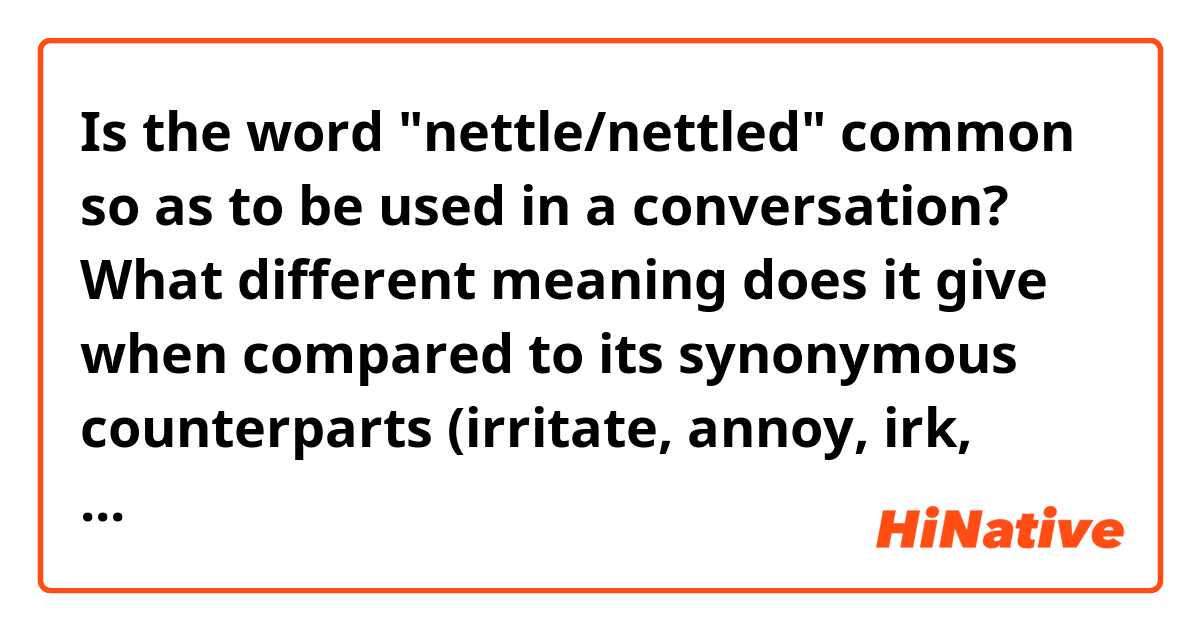Is the word "nettle/nettled" common so as to be used in a conversation? What different meaning does it give when compared to its synonymous counterparts (irritate, annoy, irk, vex...etc)? 