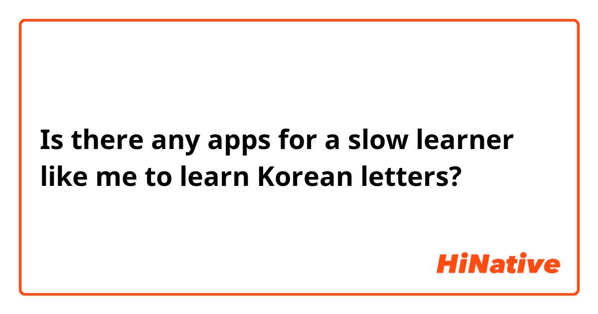 Is there any apps for a slow learner like me to learn Korean letters?