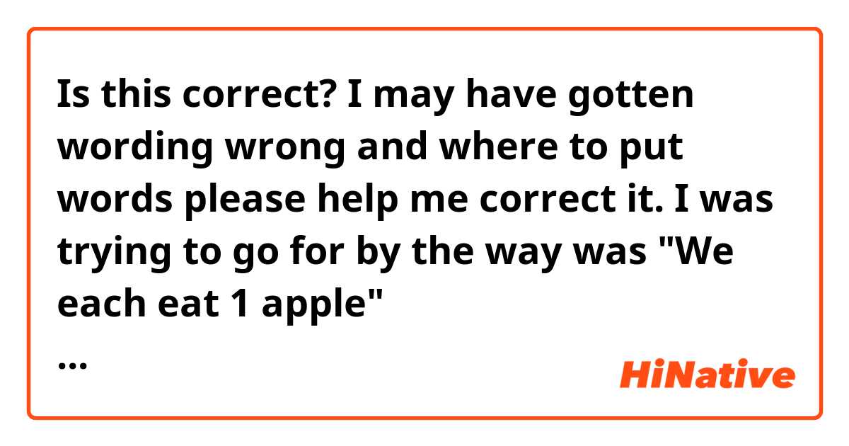 Is this correct? I may have gotten wording wrong and where to put words please help me correct it.

I was trying to go for by the way was "We each eat 1 apple"

私たちそれぞれりんごひとつたべました