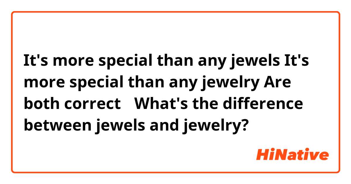 It's more special than any jewels
It's more special than any jewelry
Are both correct？
What's the difference between jewels and jewelry?