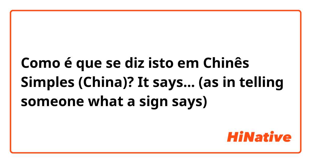 Como é que se diz isto em Chinês Simples (China)? It says... (as in telling someone what a sign says)
