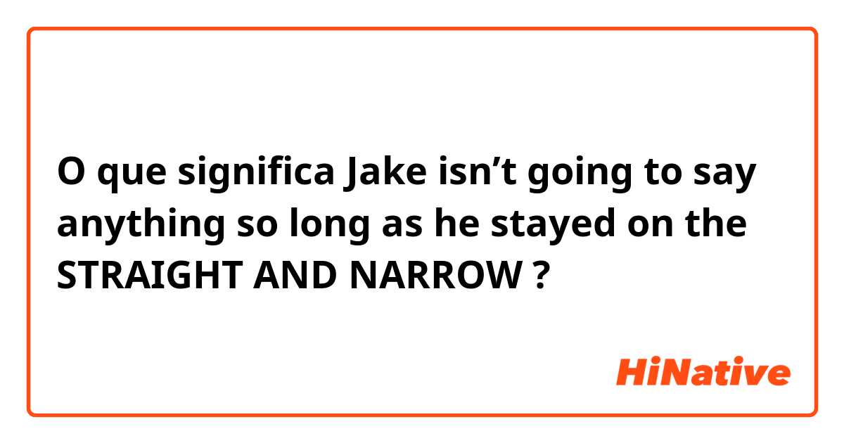 O que significa Jake isn’t going to say anything so long as he stayed on the STRAIGHT AND NARROW?