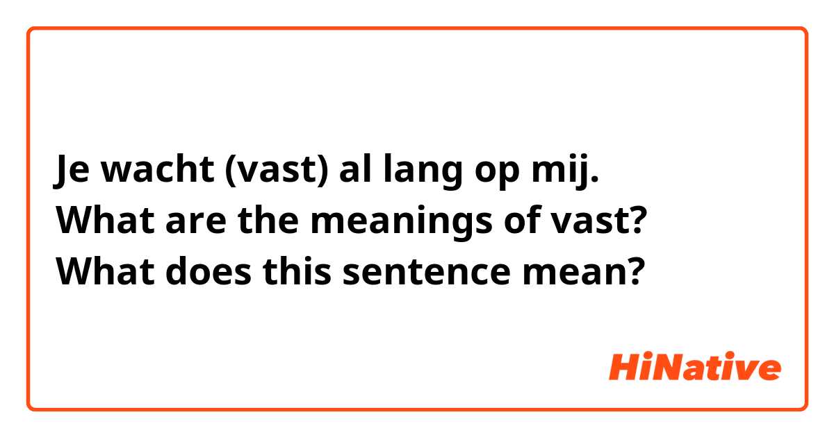 Je wacht (vast) al lang op mij. 
What are the meanings of vast? 
What does this sentence mean? 