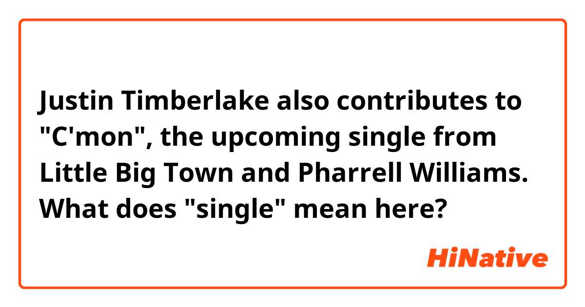 Justin Timberlake also contributes to "C'mon", the upcoming single from Little Big Town and Pharrell Williams. What does "single" mean here?