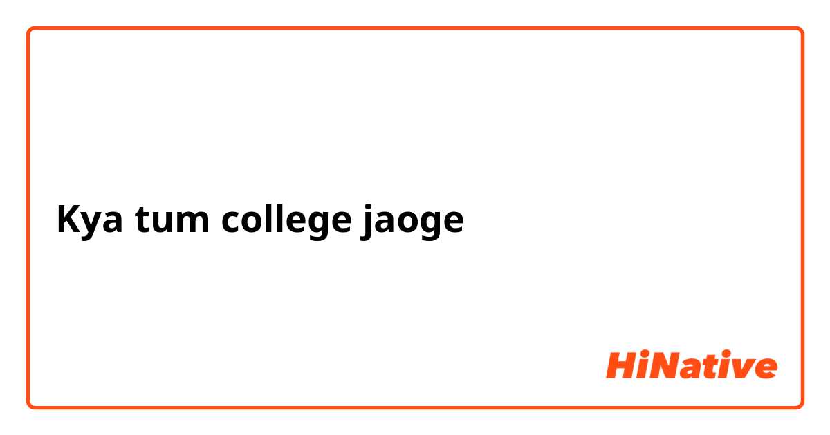 Kya tum college jaoge