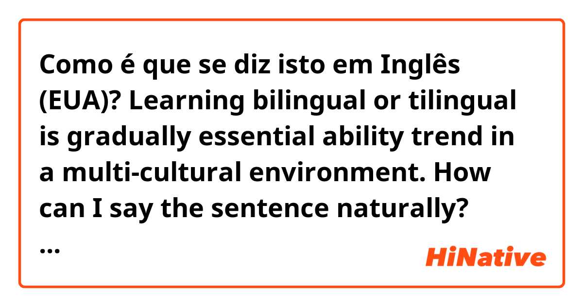 Como é que se diz isto em Inglês (EUA)? Learning bilingual or tilingual is gradually essential ability trend in a multi-cultural environment.
How can I say the sentence naturally?
Than you