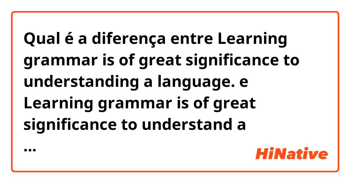 Qual é a diferença entre Learning grammar is of great significance to understanding a language. e Learning grammar is of great significance to understand a language. ?