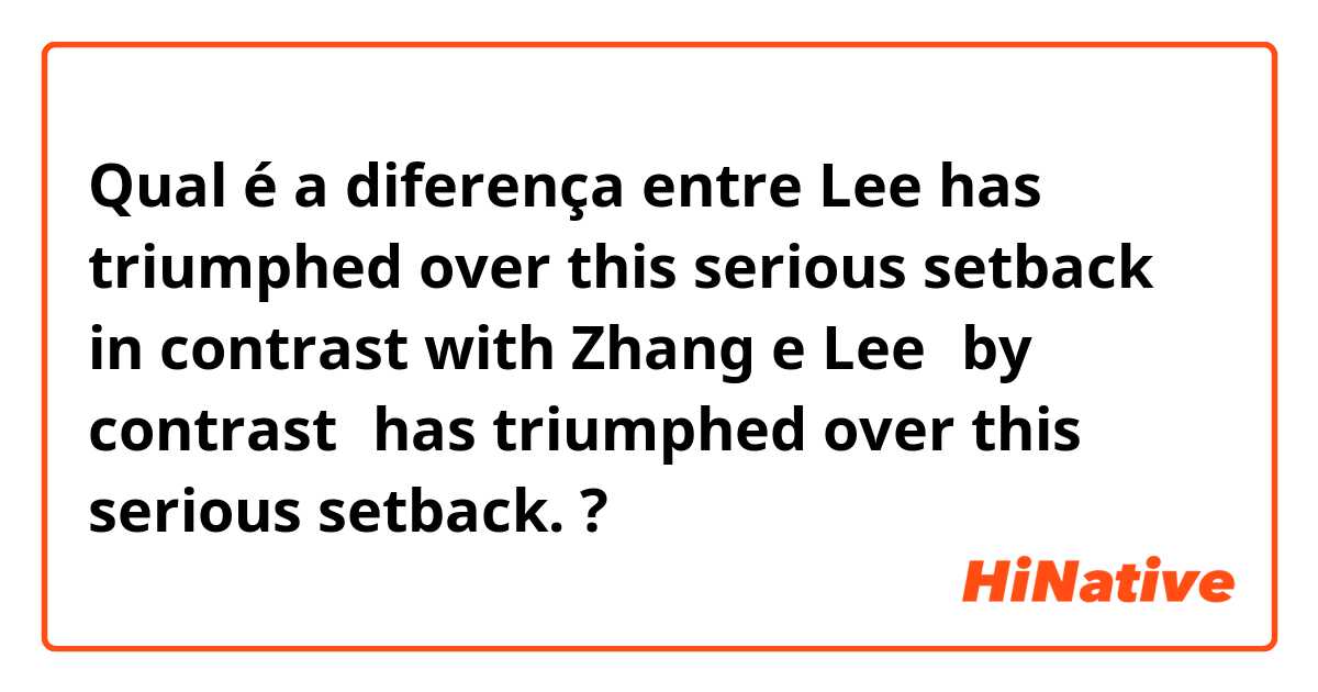 Qual é a diferença entre Lee has triumphed over this serious setback in contrast with Zhang e Lee，by contrast，has triumphed over this serious setback.  ?