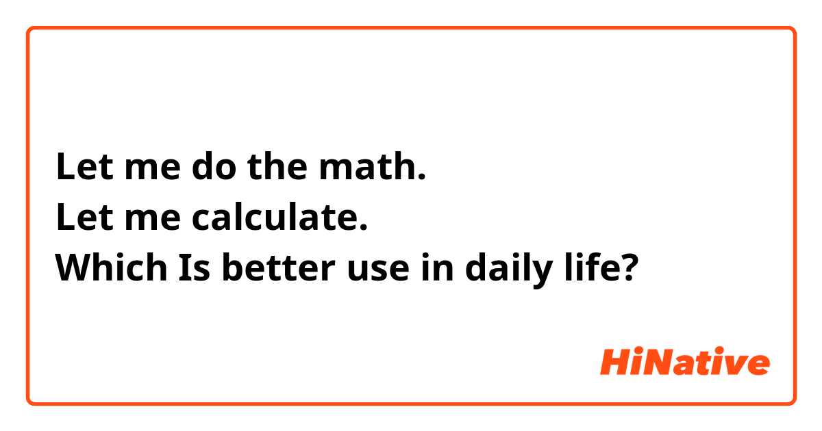 Let me do the math.
Let me calculate.
Which Is better use in daily life?
