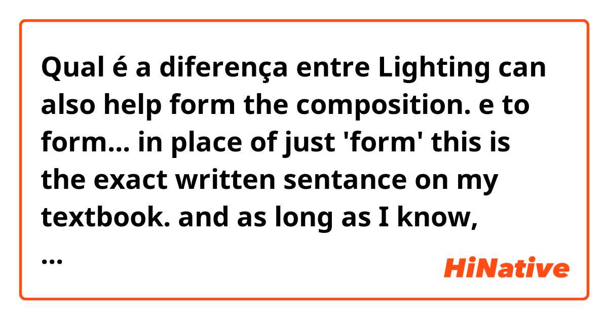 Qual é a diferença entre Lighting can also help form the composition.  e to form... in place of just 'form' this is the exact written sentance on my textbook. and as long as I know, 'form' needs 'to'.  ?