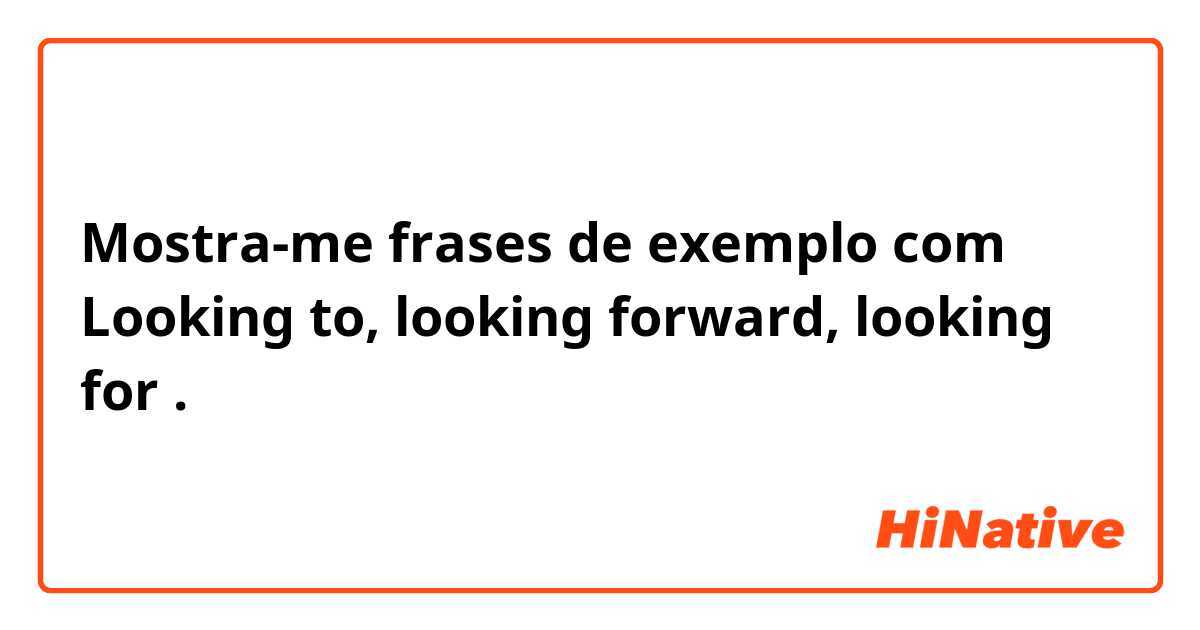 Mostra-me frases de exemplo com Looking to, looking forward, looking for.