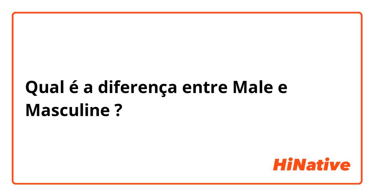 Qual é a diferença entre Male e Masculine ?