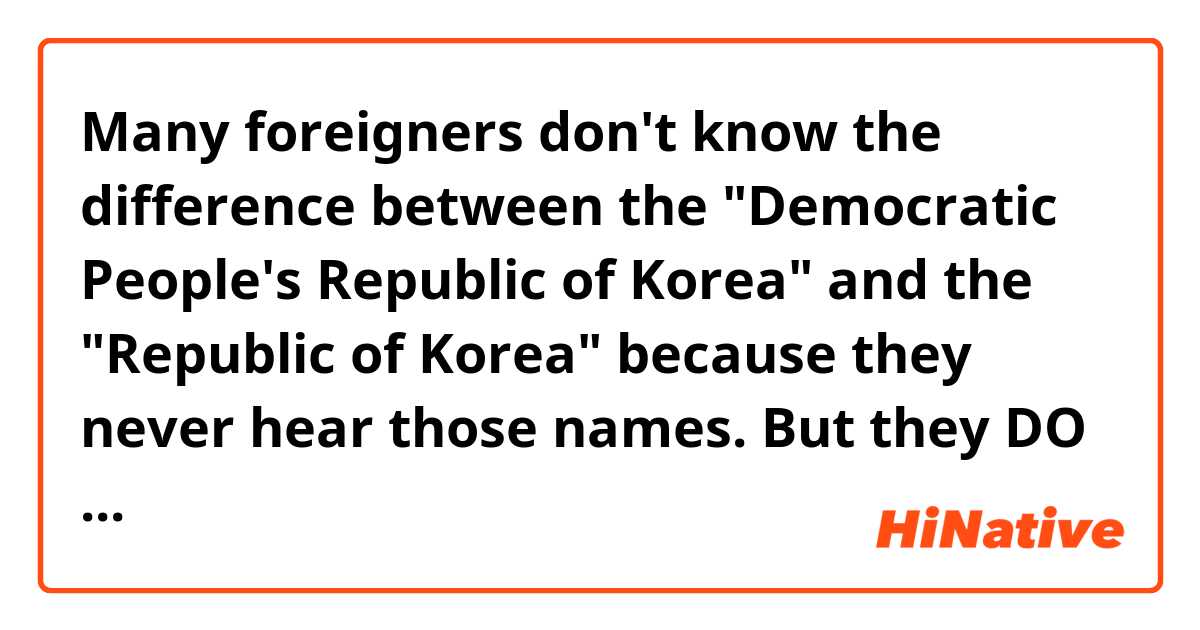 Many foreigners don't know the difference between the "Democratic People's Republic of Korea" and the "Republic of Korea" because they never hear those names.

But they DO know the difference between "North Korea" and "South Korea" because those are the common names.

Do all South Koreans get offended when someone doesn't know that the "DPRK" is the same as "North Korea"? Do you get mad when foreigners don't know the official names?