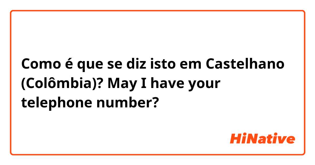 Como é que se diz isto em Castelhano (Colômbia)? May I have your telephone number?
