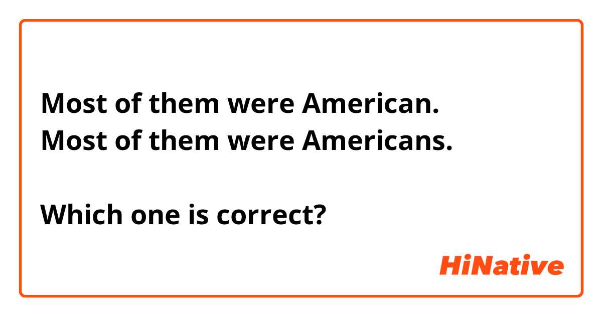 Most of them were American.
Most of them were Americans.

Which one is correct?